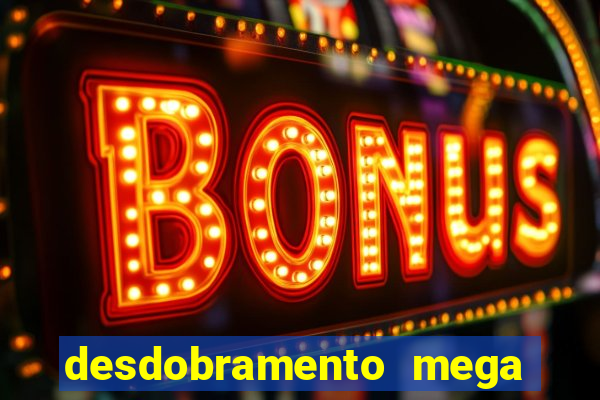 desdobramento mega sena 28 dezenas